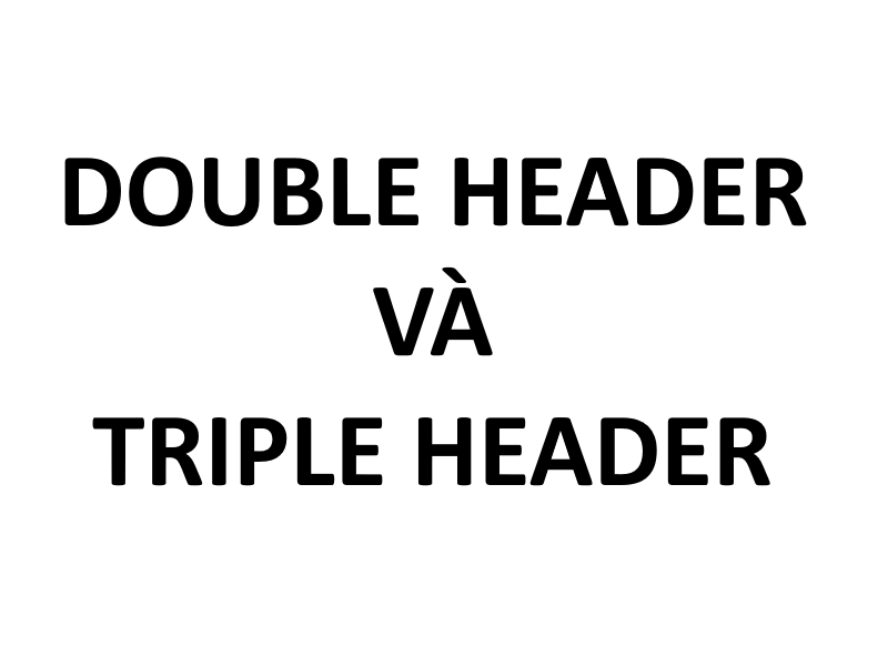 Double Header và Triple Header