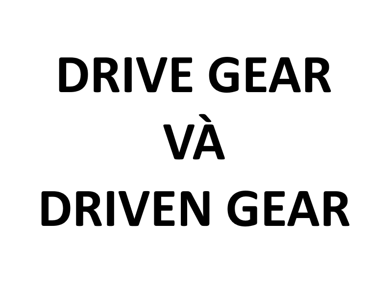 Drive gear và Driven gear